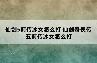 仙剑5前传冰女怎么打 仙剑奇侠传五前传冰女怎么打